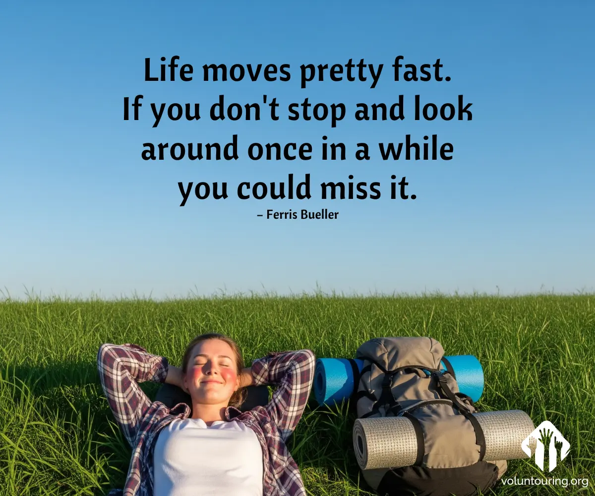 Life moves pretty fast. If you don't stop and look around once in a while you could miss it. – Ferris Bueller